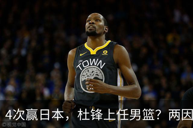 4次赢日本，杜锋上任男篮？两因素关键，曾主动请缨，曾大胜33分