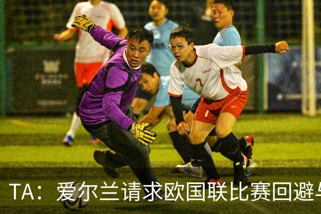 TA：爱尔兰请求欧国联比赛回避与以色列同组，但遭到欧足联拒绝